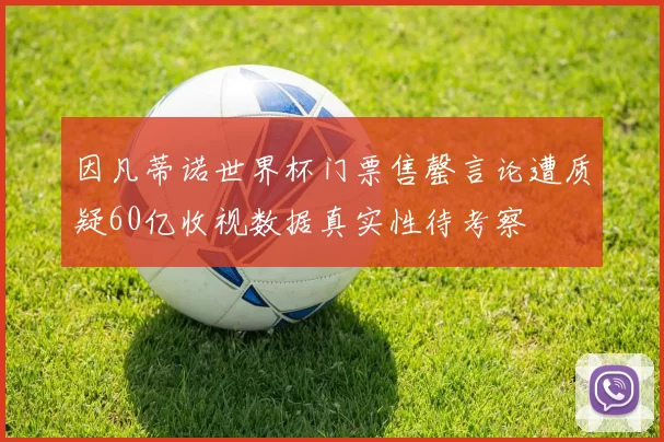 因凡蒂诺世界杯门票售罄言论遭质疑60亿收视数据真实性待考察
