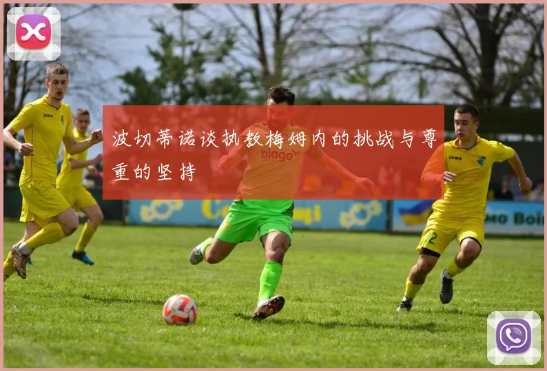 波切蒂诺谈执教梅姆内的挑战与尊重的坚持