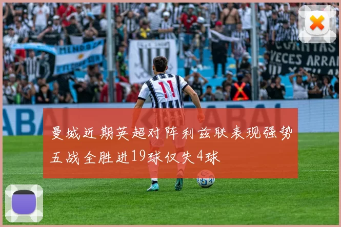 曼城近期英超对阵利兹联表现强势五战全胜进19球仅失4球