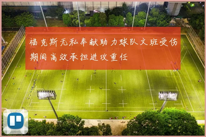 福克斯无私奉献助力球队文班受伤期间高效承担进攻重任