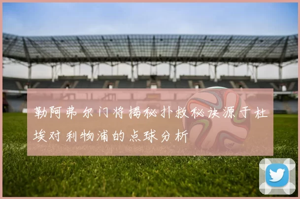 勒阿弗尔门将揭秘扑救秘诀源于杜埃对利物浦的点球分析