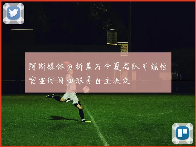 阿斯媒体分析莱万今夏离队可能性官宣时间由球员自主决定