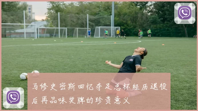 马修史密斯回忆夺足总杯经历退役后再品味奖牌的珍贵意义